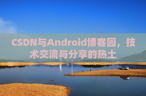 CSDN与Android博客园，技术交流与分享的热土